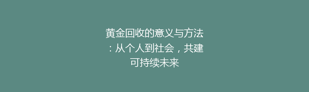 黄金回收的意义与方法：从个人到社会，共建可持续未来