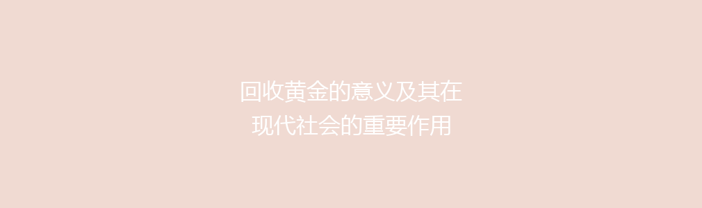 回收黄金的意义及其在现代社会的重要作用