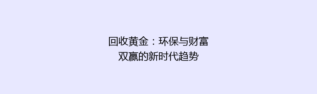 回收黄金：环保与财富双赢的新时代趋势