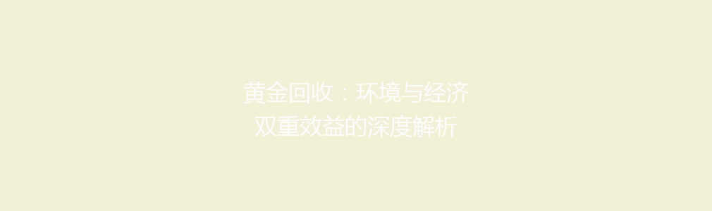 黄金回收：环境与经济双重效益的深度解析