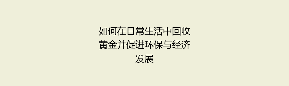 如何在日常生活中回收黄金并促进环保与经济发展