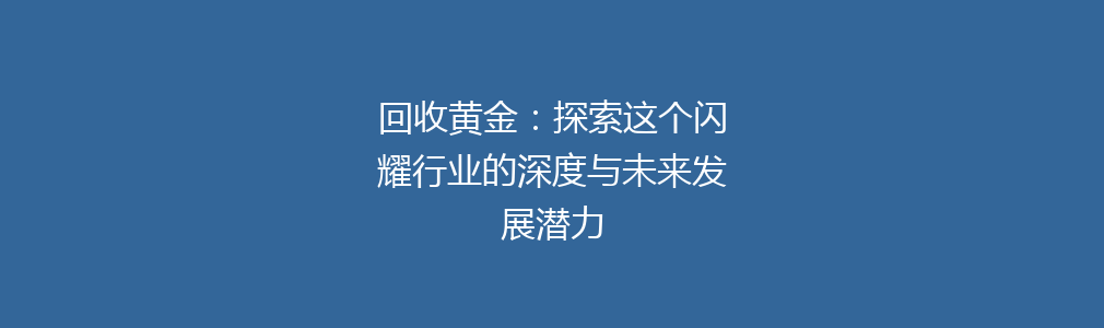 回收黄金：探索这个闪耀行业的深度与未来发展潜力