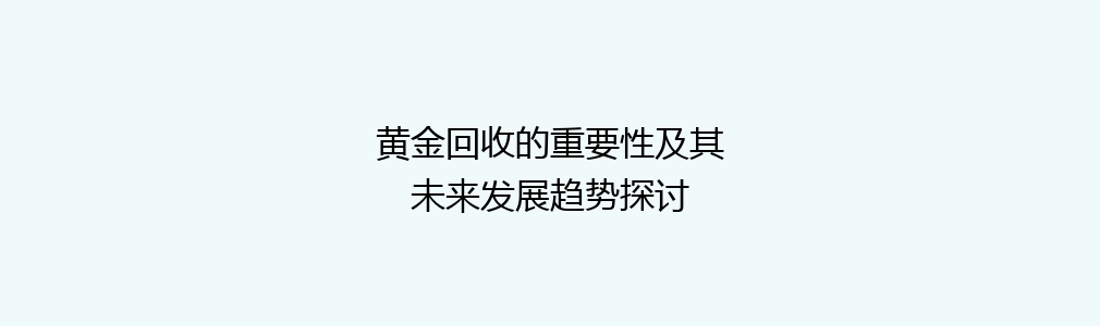 黄金回收的重要性及其未来发展趋势探讨