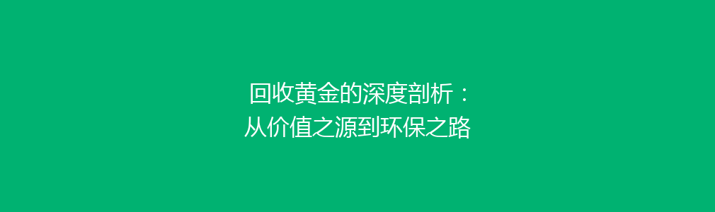 回收黄金的深度剖析：从价值之源到环保之路