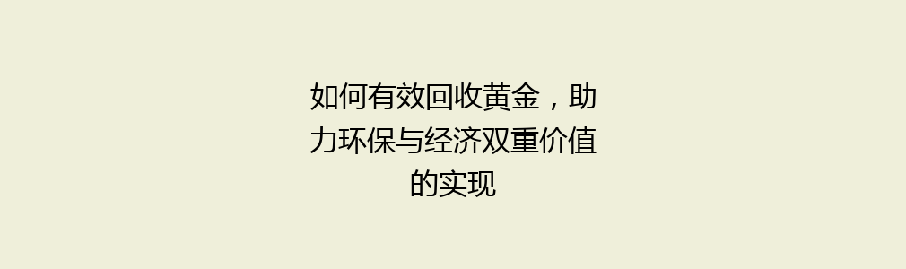 如何有效回收黄金，助力环保与经济双重价值的实现