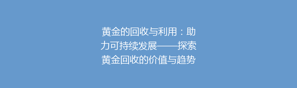 黄金的回收与利用：助力可持续发展——探索黄金回收的价值与趋势