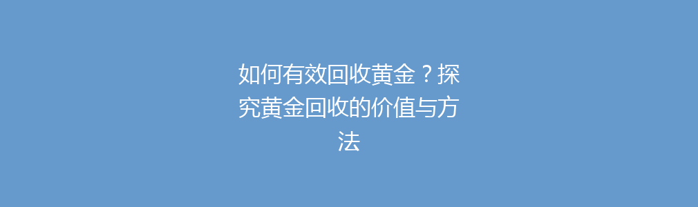 如何有效回收黄金？探究黄金回收的价值与方法