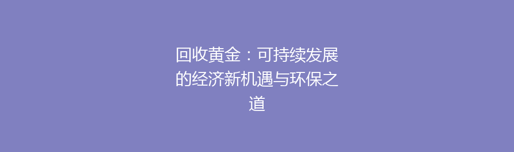 回收黄金：可持续发展的经济新机遇与环保之道