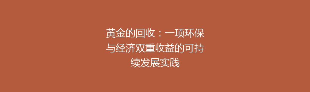 黄金的回收：一项环保与经济双重收益的可持续发展实践