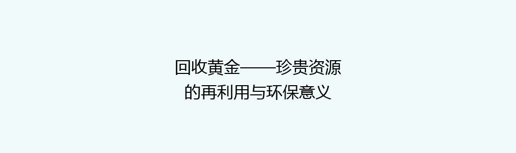 回收黄金——珍贵资源的再利用与环保意义