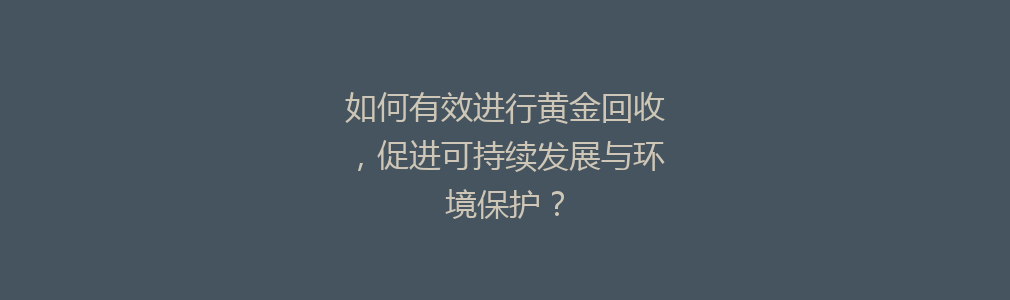 如何有效进行黄金回收，促进可持续发展与环境保护？