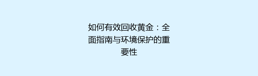 如何有效回收黄金：全面指南与环境保护的重要性