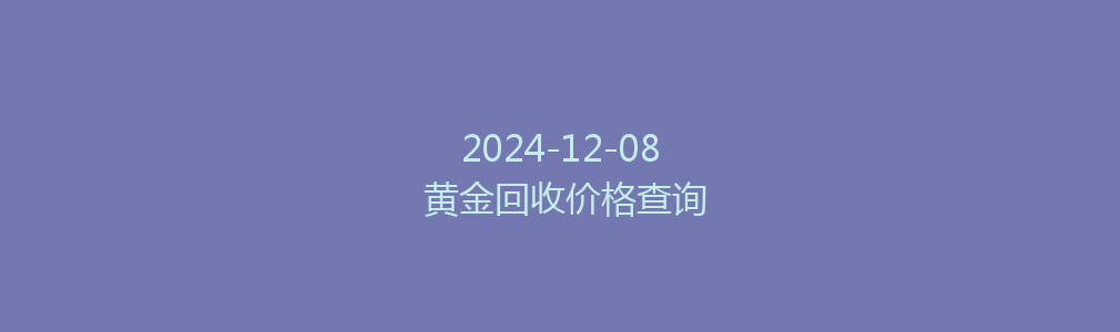 2024-12-08 黄金回收价格查询