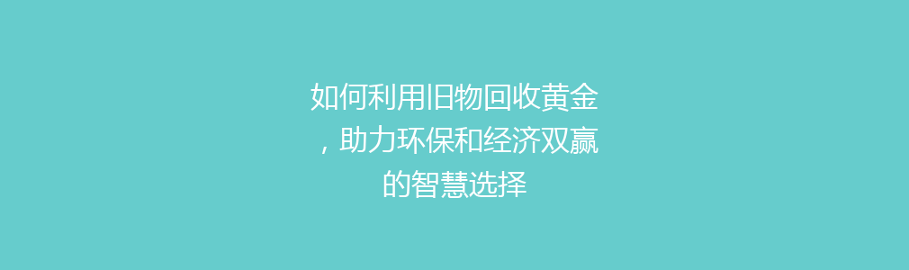 如何利用旧物回收黄金，助力环保和经济双赢的智慧选择