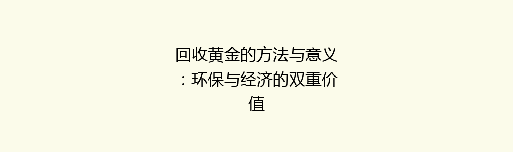 回收黄金的方法与意义：环保与经济的双重价值