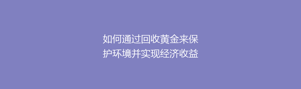 如何通过回收黄金来保护环境并实现经济收益