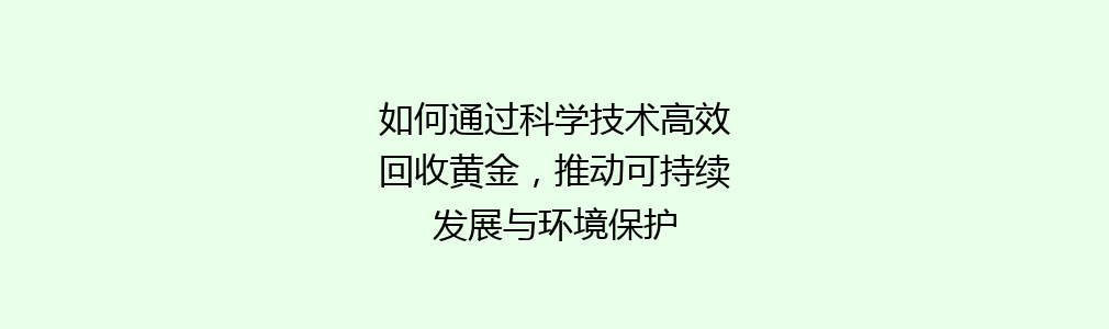 如何通过科学技术高效回收黄金，推动可持续发展与环境保护