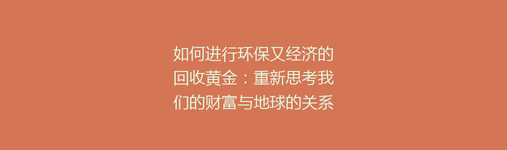 如何进行环保又经济的回收黄金：重新思考我们的财富与地球的关系