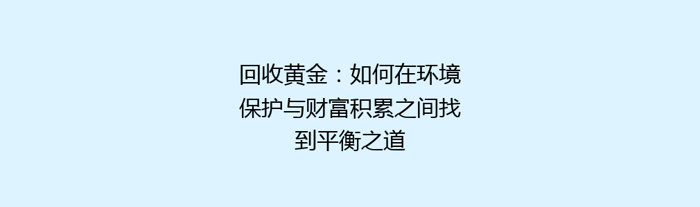 回收黄金：如何在环境保护与财富积累之间找到平衡之道