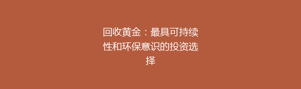 回收黄金：最具可持续性和环保意识的投资选择