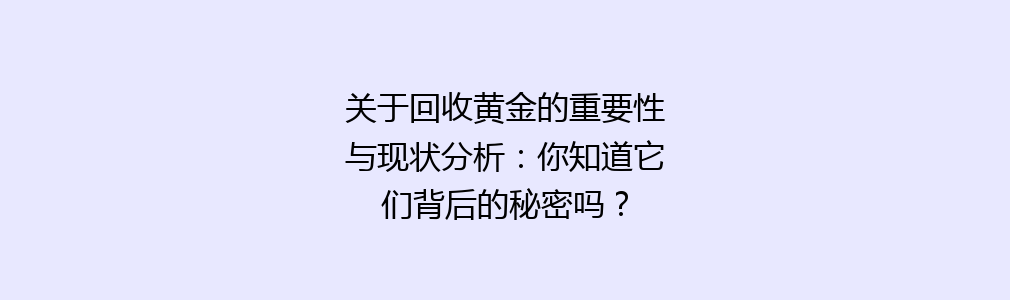 关于回收黄金的重要性与现状分析：你知道它们背后的秘密吗？