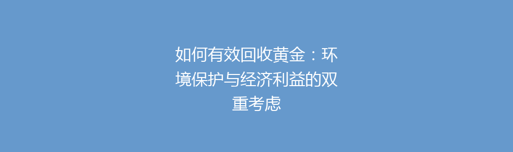 如何有效回收黄金：环境保护与经济利益的双重考虑