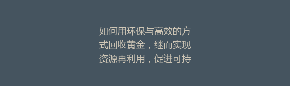 如何用环保与高效的方式回收黄金，继而实现资源再利用，促进可持续发展