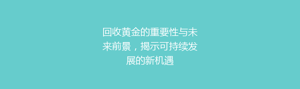 回收黄金的重要性与未来前景，揭示可持续发展的新机遇