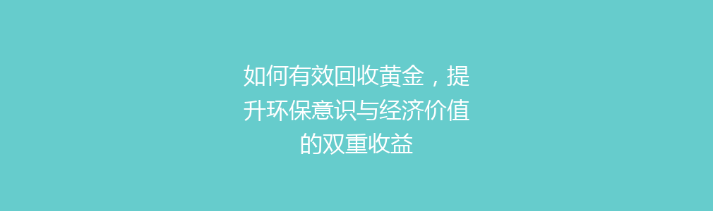 如何有效回收黄金，提升环保意识与经济价值的双重收益