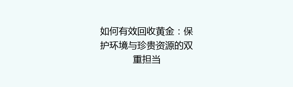 如何有效回收黄金：保护环境与珍贵资源的双重担当