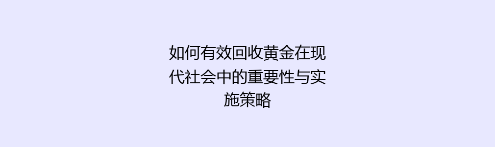 如何有效回收黄金在现代社会中的重要性与实施策略