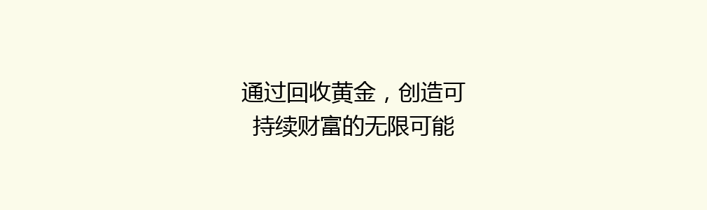 通过回收黄金，创造可持续财富的无限可能