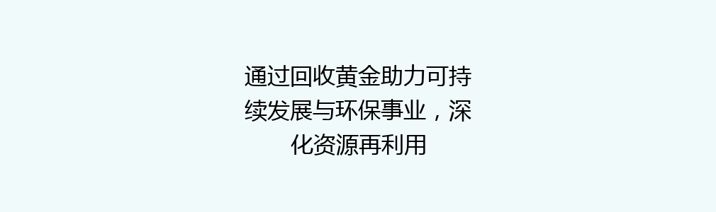 通过回收黄金助力可持续发展与环保事业，深化资源再利用