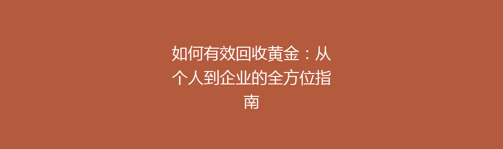 如何有效回收黄金：从个人到企业的全方位指南