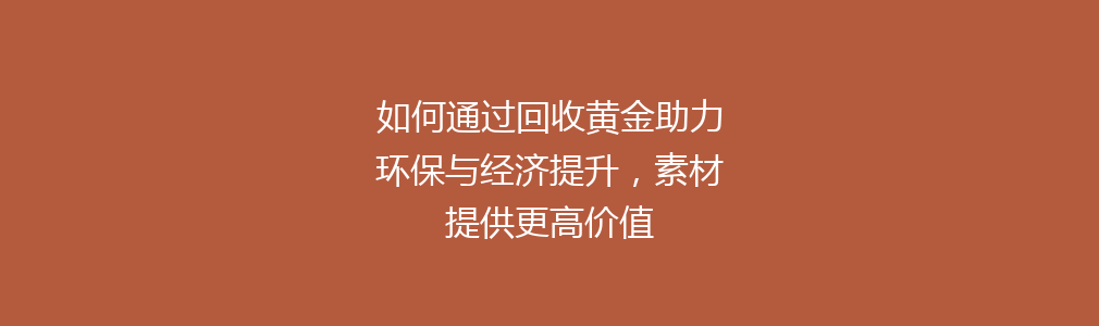 如何通过回收黄金助力环保与经济提升，素材提供更高价值