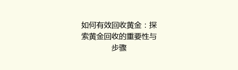 如何有效回收黄金：探索黄金回收的重要性与步骤