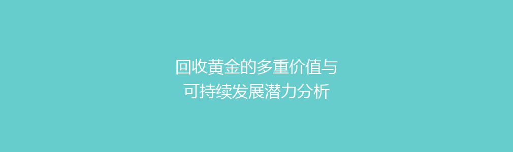 回收黄金的多重价值与可持续发展潜力分析