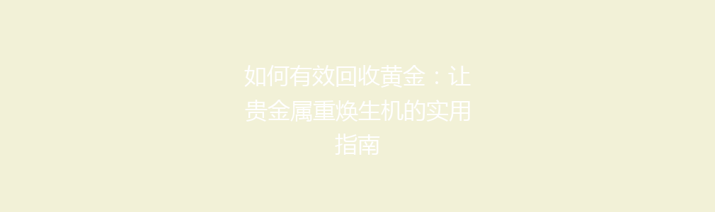 如何有效回收黄金：让贵金属重焕生机的实用指南