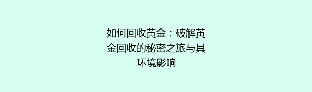 如何回收黄金：破解黄金回收的秘密之旅与其环境影响