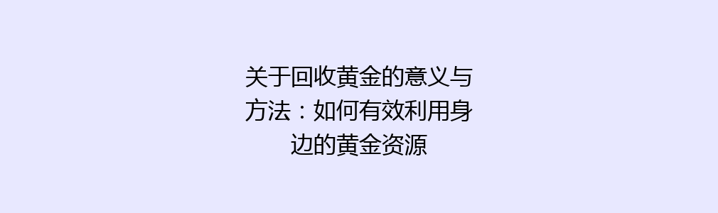 关于回收黄金的意义与方法：如何有效利用身边的黄金资源