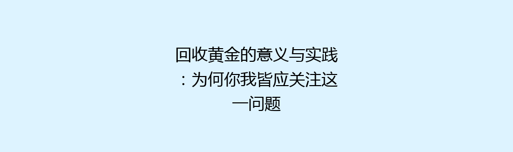 回收黄金的意义与实践：为何你我皆应关注这一问题