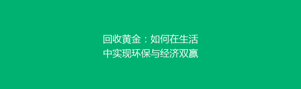 回收黄金：如何在生活中实现环保与经济双赢