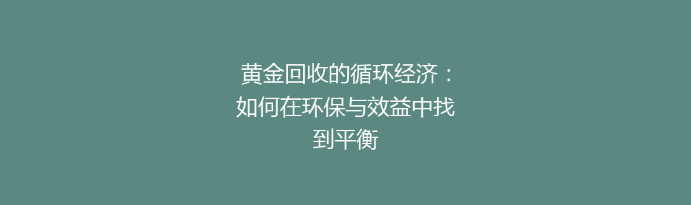 黄金回收的循环经济：如何在环保与效益中找到平衡