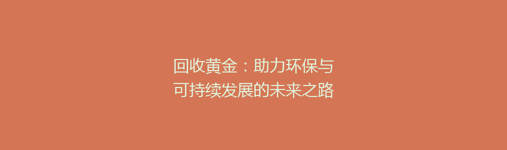 回收黄金：助力环保与可持续发展的未来之路