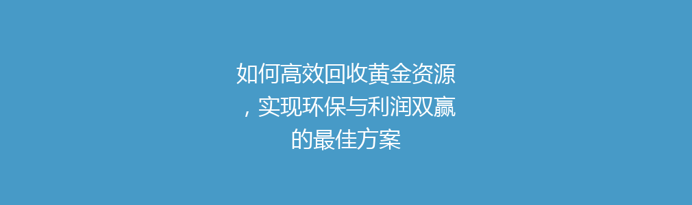 如何高效回收黄金资源，实现环保与利润双赢的最佳方案