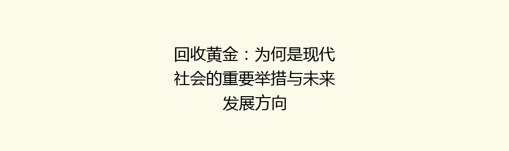 回收黄金：为何是现代社会的重要举措与未来发展方向