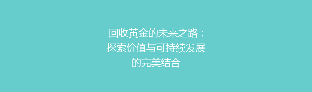 回收黄金的未来之路：探索价值与可持续发展的完美结合