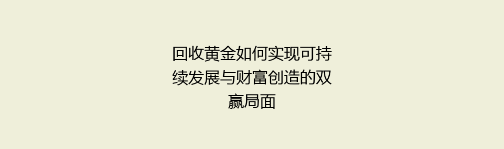 回收黄金如何实现可持续发展与财富创造的双赢局面