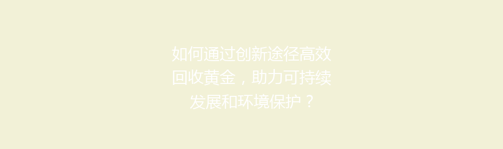 如何通过创新途径高效回收黄金，助力可持续发展和环境保护？