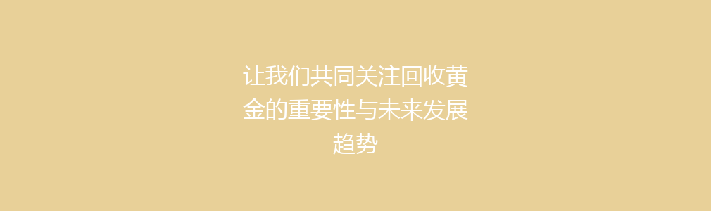 让我们共同关注回收黄金的重要性与未来发展趋势